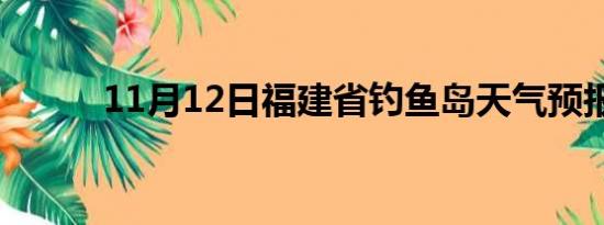 11月12日福建省钓鱼岛天气预报