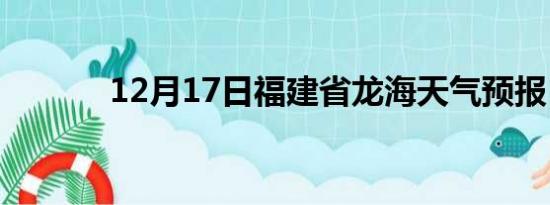 12月17日福建省龙海天气预报